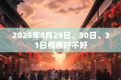2025年8月29日、30日、31日相亲好不好