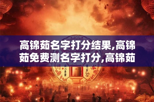 高锦茹名字打分结果,高锦茹免费测名字打分,高锦茹周易免费测名字打分