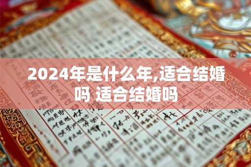 2024年是什么年,适合结婚吗 适合结婚吗