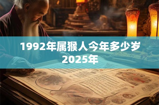 1992年属猴人今年多少岁2025年