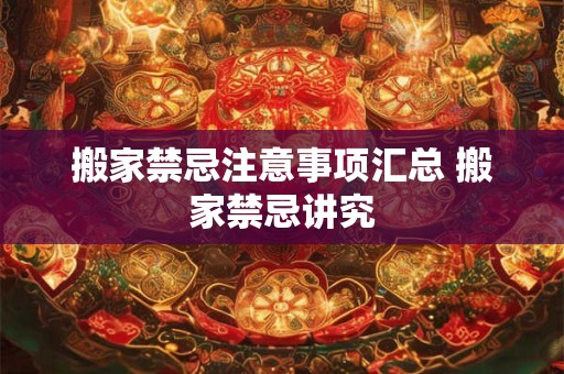 搬家禁忌注意事项汇总 搬家禁忌讲究