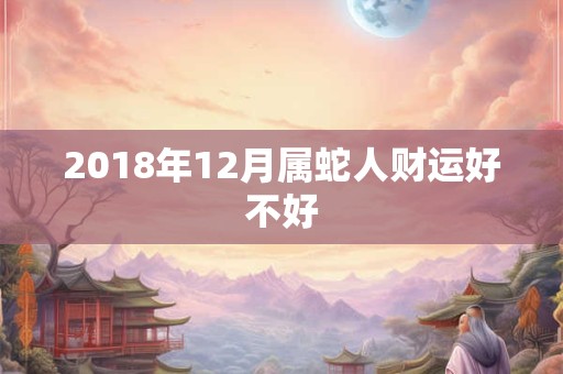 2018年12月属蛇人财运好不好