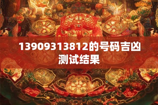 13909313812的号码吉凶测试结果