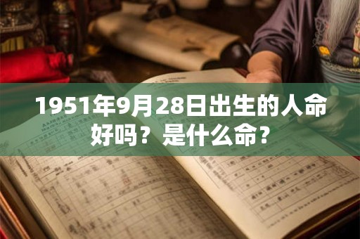 1951年9月28日出生的人命好吗？是什么命？