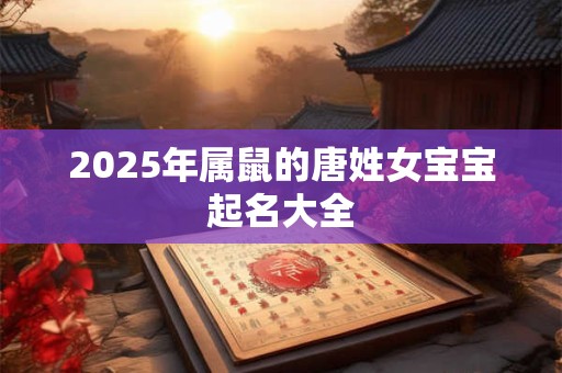 2025年属鼠的唐姓女宝宝起名大全
