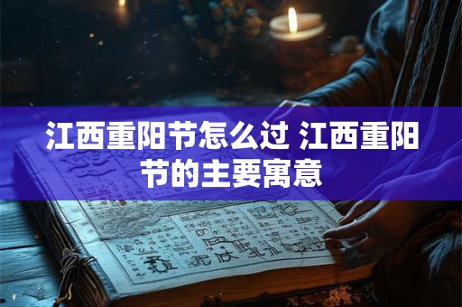 江西重阳节怎么过 江西重阳节的主要寓意