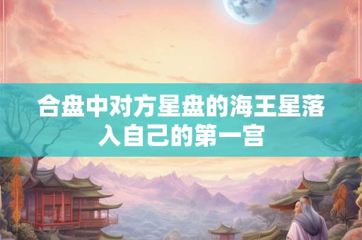 合盘中对方星盘的海王星落入自己的第一宫
