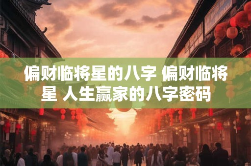 偏财临将星的八字 偏财临将星 人生赢家的八字密码 偏财临将星的八字 偏财临将星 人生赢家的八字密码