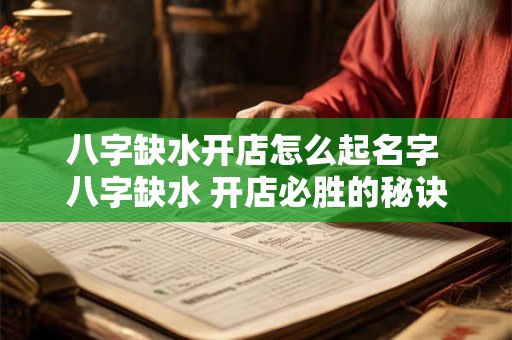 八字缺水开店怎么起名字 八字缺水 开店必胜的秘诀来啦! 八字缺水开店怎么起名字 八字缺水 开店必胜的秘诀来啦!
