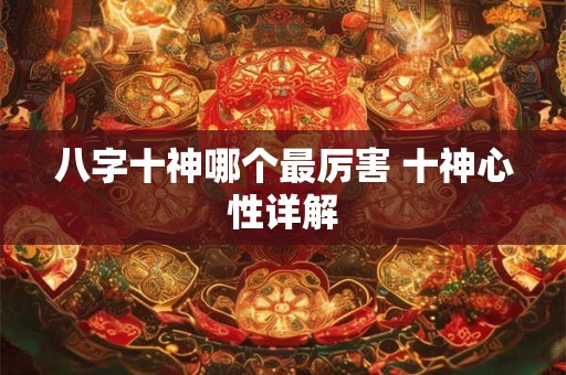 八字十神哪个最厉害 十神心性详解