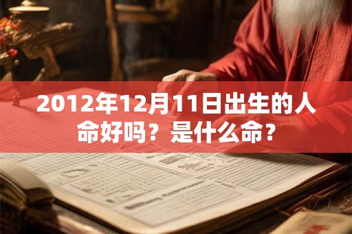 2012年12月11日出生的人命好吗？是什么命？