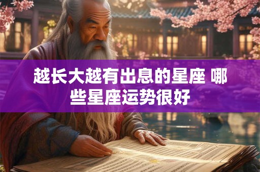 越长大越有出息的星座 哪些星座运势很好