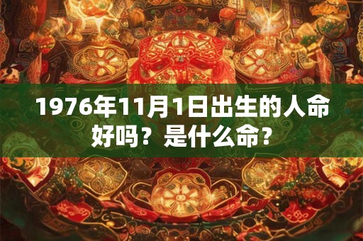 1976年11月1日出生的人命好吗？是什么命？