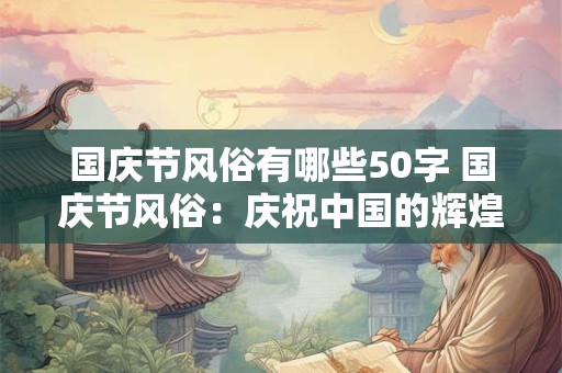 国庆节风俗有哪些50字 国庆节风俗：庆祝中国的辉煌与骄傲