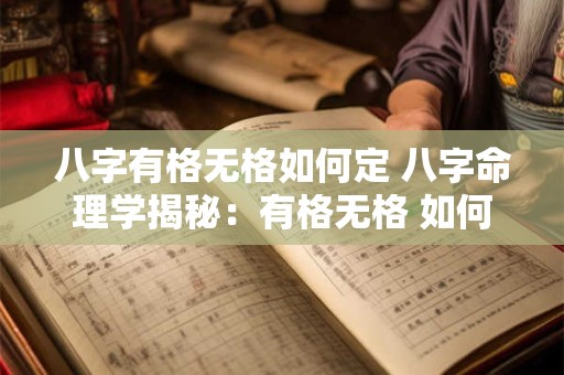 八字有格无格如何定 八字命理学揭秘:有格无格 如何定格 八字有格无格如何定 八字命理学揭秘:有格无格 如何定格