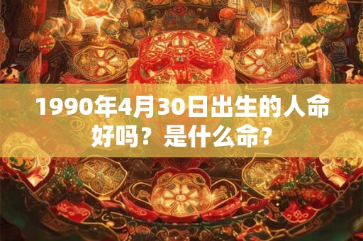 1990年4月30日出生的人命好吗？是什么命？