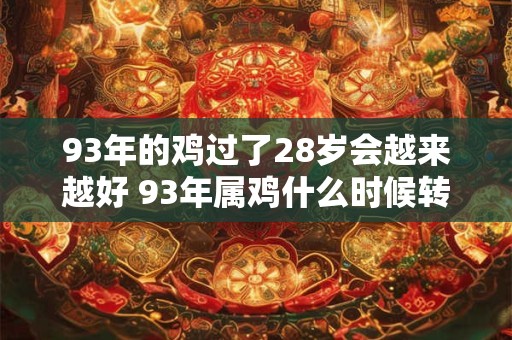 93年的鸡过了28岁会越来越好 93年属鸡什么时候转运