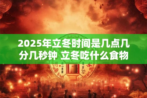2025年立冬时间是几点几分几秒钟 立冬吃什么食物