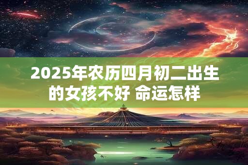 2025年农历四月初二出生的女孩不好 命运怎样