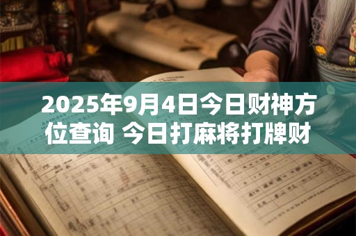 2025年9月4日今日财神方位查询 今日打麻将打牌财运方位！