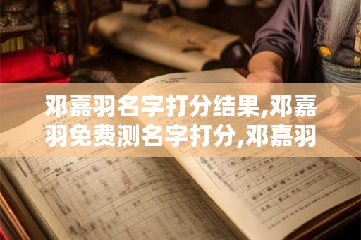 邓嘉羽名字打分结果,邓嘉羽免费测名字打分,邓嘉羽周易免费测名字打分