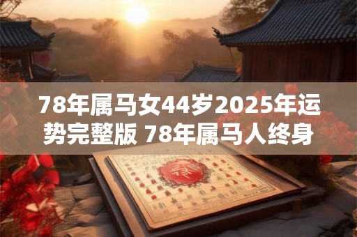 78年属马女44岁2025年运势完整版 78年属马人终身寿命