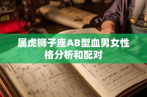 属虎狮子座AB型血男女性格分析和配对