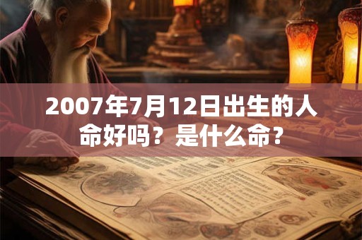 2007年7月12日出生的人命好吗？是什么命？