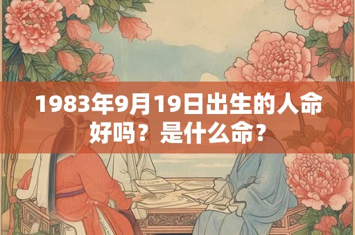 1983年9月19日出生的人命好吗？是什么命？