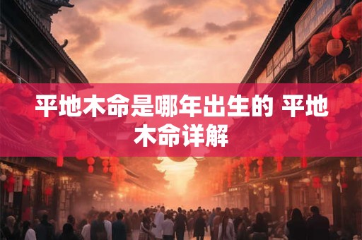 平地木命是哪年出生的 平地木命详解