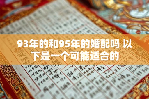 93年的和95年的婚配吗 以下是一个可能适合的 93年的和95年的婚配吗 以下是一个可能适合的
