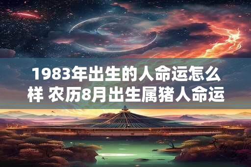 1983年出生的人命运怎么样 农历8月出生属猪人命运