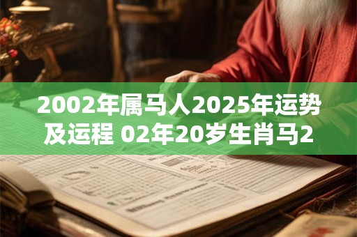 2002年属马人2025年运势及运程 02年20岁生肖马2025年每月运势