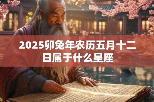2026卯兔年农历五月十二日属于什么星座