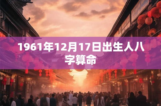 1961年12月17日出生人八字算命