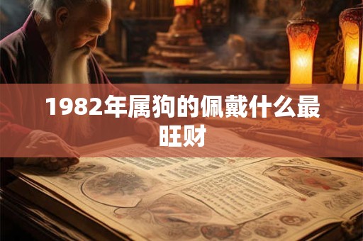 1982年属狗的佩戴什么最旺财