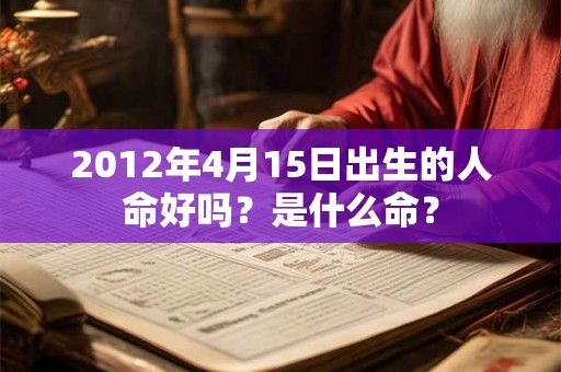 2012年4月15日出生的人命好吗？是什么命？