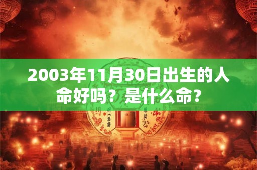 2003年11月30日出生的人命好吗？是什么命？