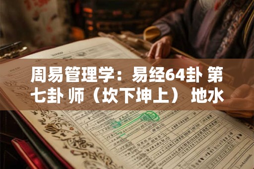 周易管理学：易经64卦 第七卦 师（坎下坤上） 地水师