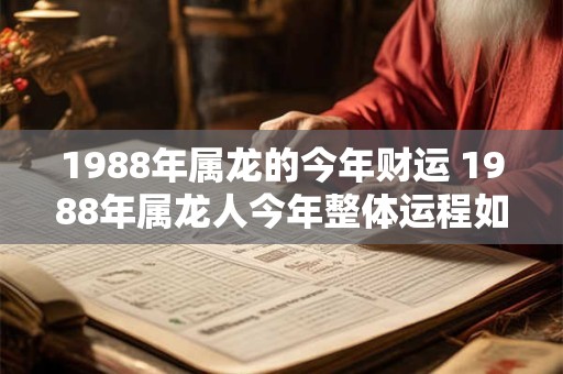1988年属龙的今年财运 1988年属龙人今年整体运程如何