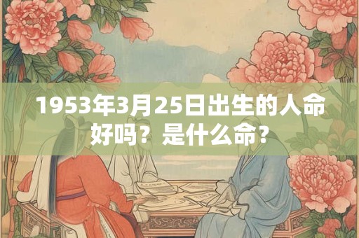1953年3月25日出生的人命好吗？是什么命？