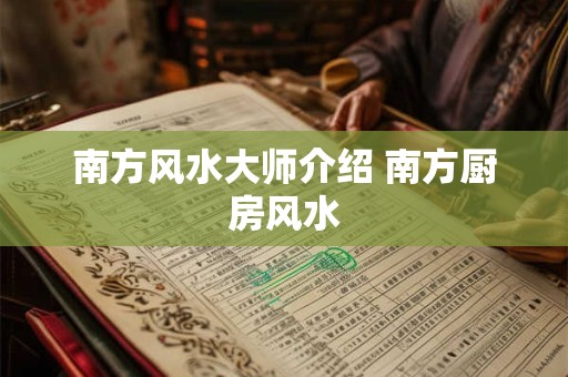 南方风水大师介绍 南方厨房风水
