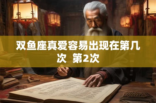 双鱼座真爱容易出现在第几次  第2次