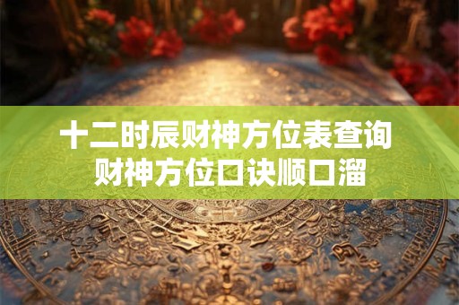 十二时辰财神方位表查询 财神方位口诀顺口溜