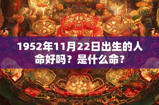 1952年11月22日出生的人命好吗？是什么命？