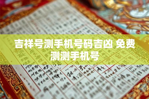 吉祥号测手机号码吉凶 免费测测手机号