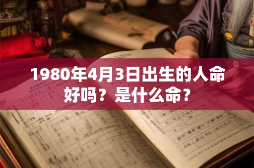 1980年4月3日出生的人命好吗？是什么命？