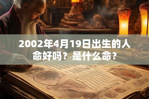 2002年4月19日出生的人命好吗？是什么命？