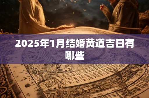2025年1月结婚黄道吉日有哪些