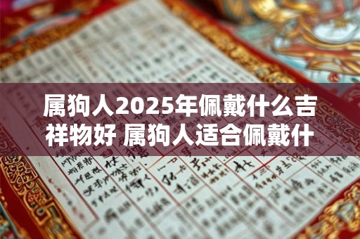 属狗人2025年佩戴什么吉祥物好 属狗人适合佩戴什么